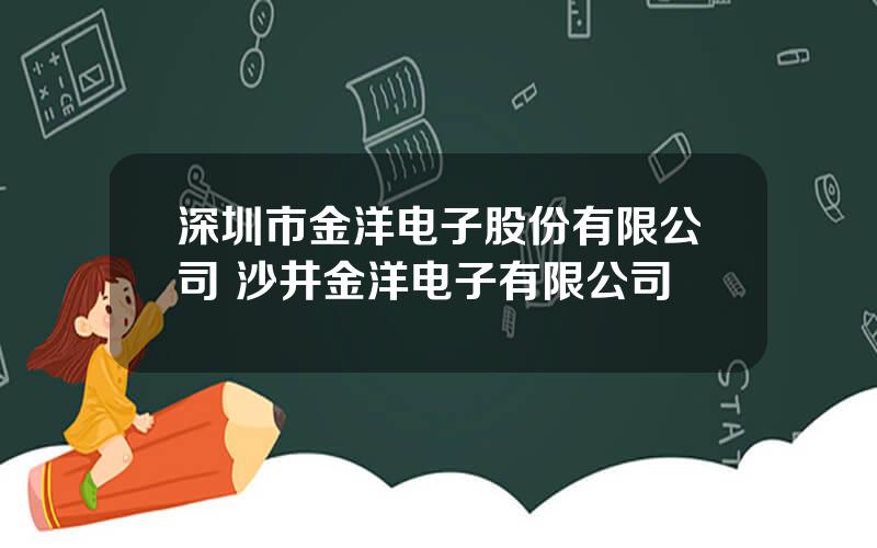 深圳市金洋电子股份有限公司 沙井金洋电子有限公司